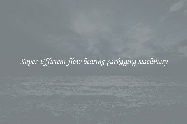 Super-Efficient flow bearing packaging machinery