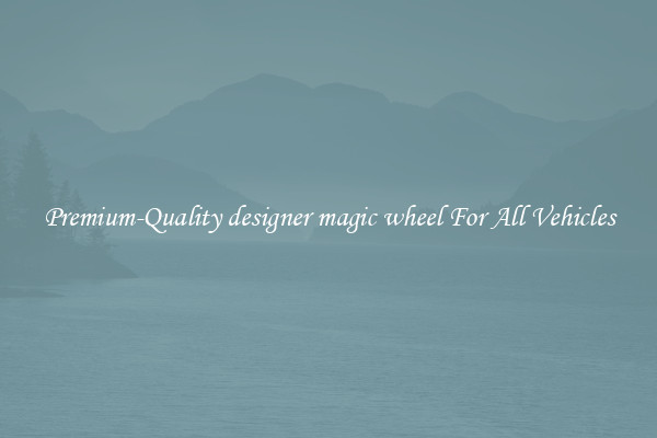 Premium-Quality designer magic wheel For All Vehicles