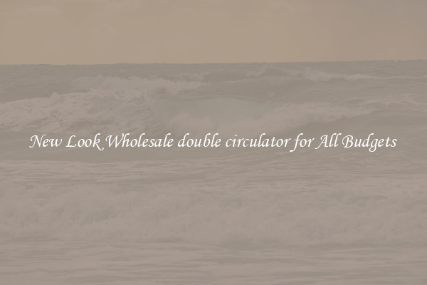 New Look Wholesale double circulator for All Budgets 