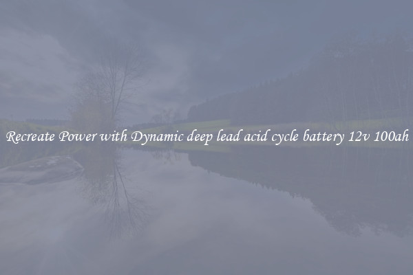 Recreate Power with Dynamic deep lead acid cycle battery 12v 100ah