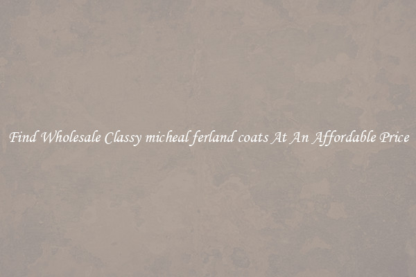 Find Wholesale Classy micheal ferland coats At An Affordable Price