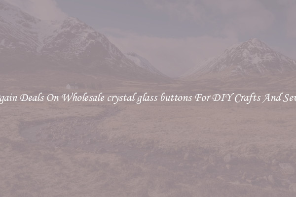 Bargain Deals On Wholesale crystal glass buttons For DIY Crafts And Sewing