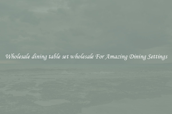 Wholesale dining table set wholesale For Amazing Dining Settings