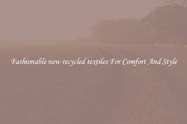 Fashionable new recycled textiles For Comfort And Style