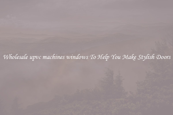 Wholesale upvc machines windows To Help You Make Stylish Doors
