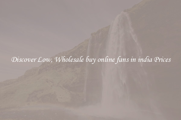 Discover Low, Wholesale buy online fans in india Prices