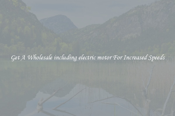 Get A Wholesale including electric motor For Increased Speeds