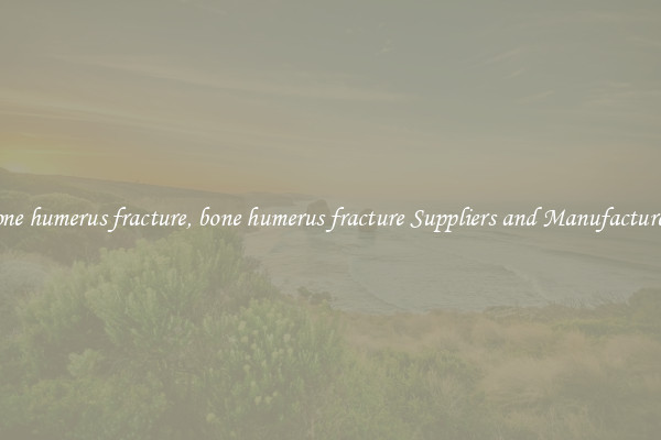 bone humerus fracture, bone humerus fracture Suppliers and Manufacturers