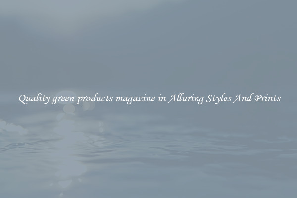 Quality green products magazine in Alluring Styles And Prints