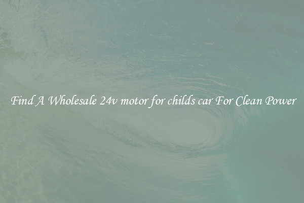 Find A Wholesale 24v motor for childs car For Clean Power