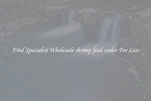  Find Specialist Wholesale shrimp feed cooler For Less 