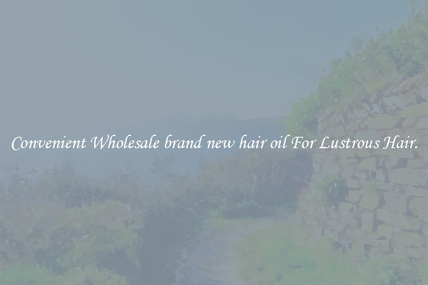 Convenient Wholesale brand new hair oil For Lustrous Hair.