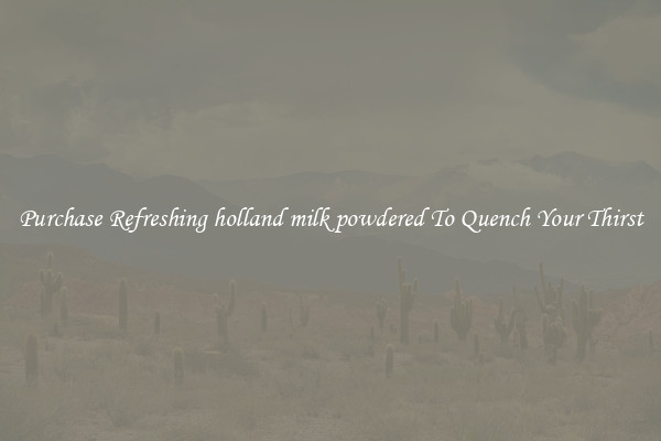 Purchase Refreshing holland milk powdered To Quench Your Thirst