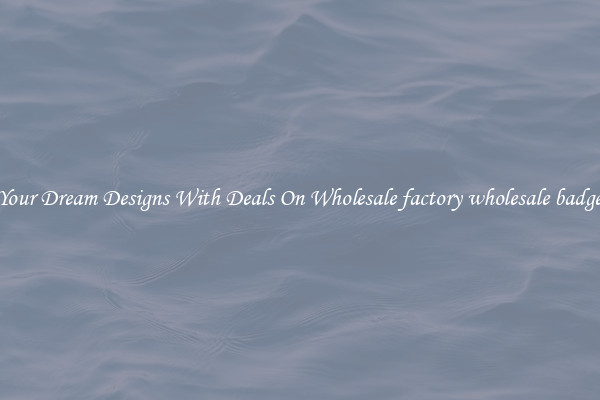 Create Your Dream Designs With Deals On Wholesale factory wholesale badge button