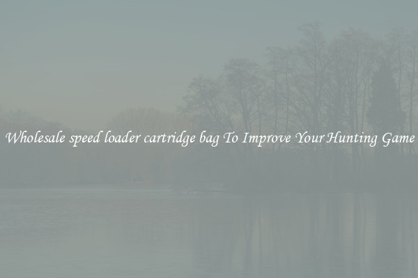 Wholesale speed loader cartridge bag To Improve Your Hunting Game