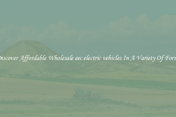 Discover Affordable Wholesale eec electric vehicles In A Variety Of Forms