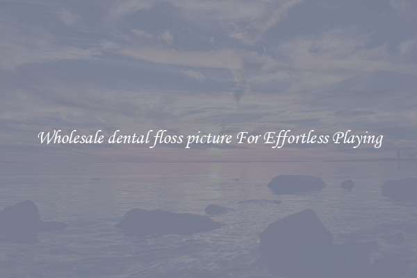 Wholesale dental floss picture For Effortless Playing