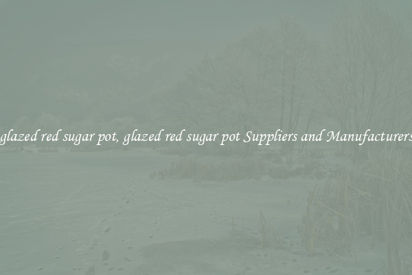 glazed red sugar pot, glazed red sugar pot Suppliers and Manufacturers