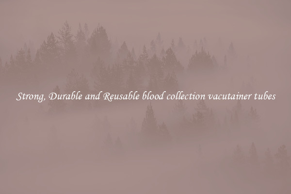 Strong, Durable and Reusable blood collection vacutainer tubes