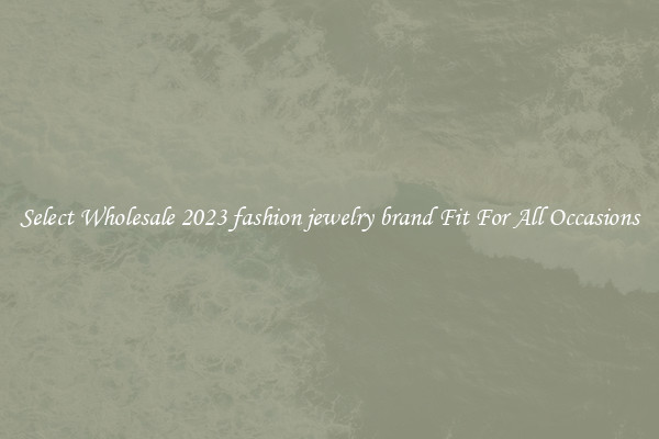 Select Wholesale 2023 fashion jewelry brand Fit For All Occasions