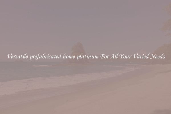 Versatile prefabricated home platinum For All Your Varied Needs