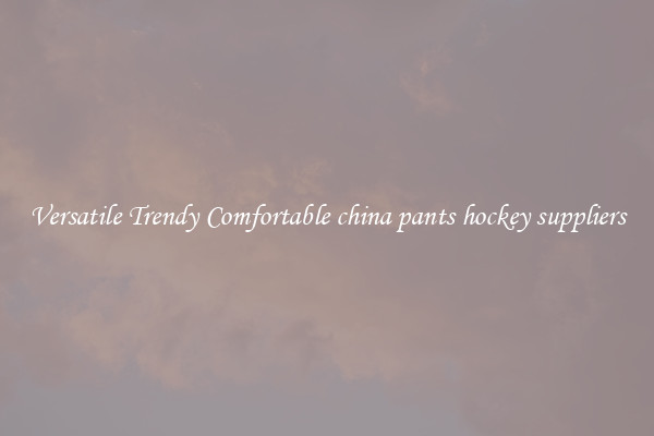 Versatile Trendy Comfortable china pants hockey suppliers
