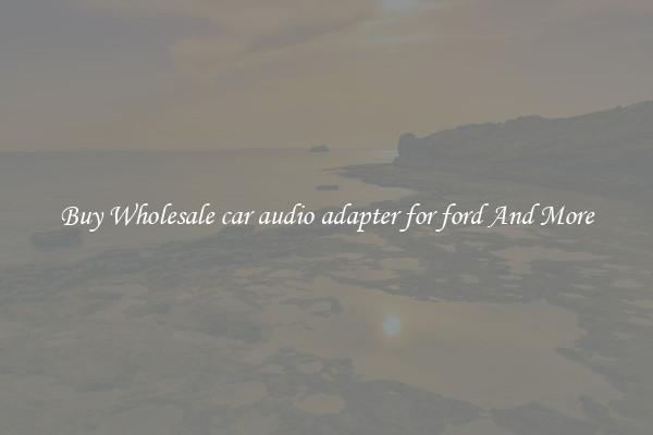 Buy Wholesale car audio adapter for ford And More