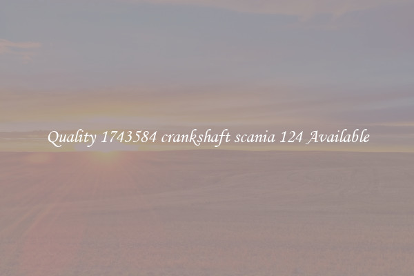 Quality 1743584 crankshaft scania 124 Available