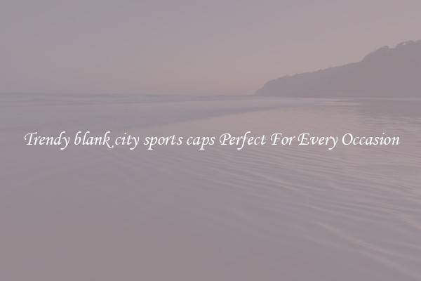 Trendy blank city sports caps Perfect For Every Occasion