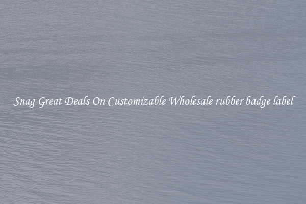 Snag Great Deals On Customizable Wholesale rubber badge label