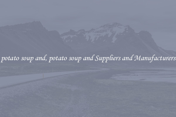 potato soup and, potato soup and Suppliers and Manufacturers