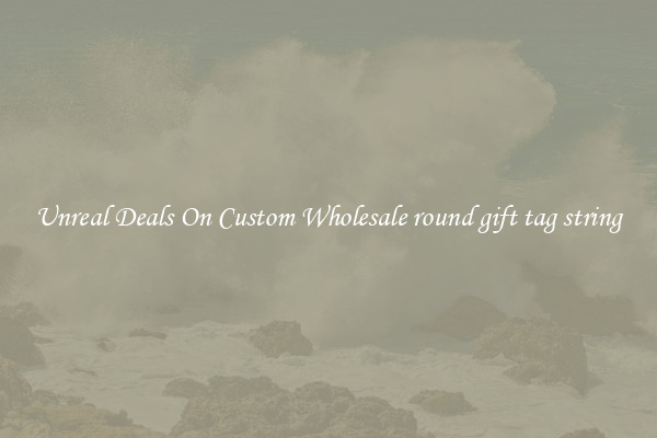 Unreal Deals On Custom Wholesale round gift tag string