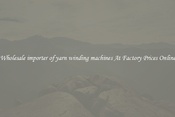 Wholesale importer of yarn winding machines At Factory Prices Online