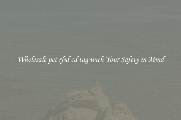 Wholesale pet rfid cd tag with Your Safety in Mind
