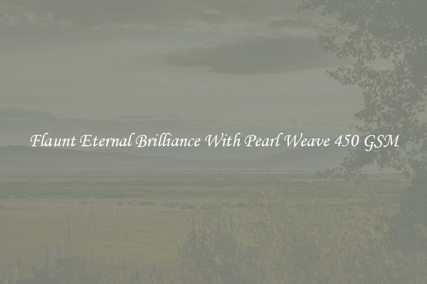 Flaunt Eternal Brilliance With Pearl Weave 450 GSM
