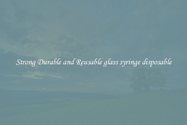 Strong Durable and Reusable glass syringe disposable