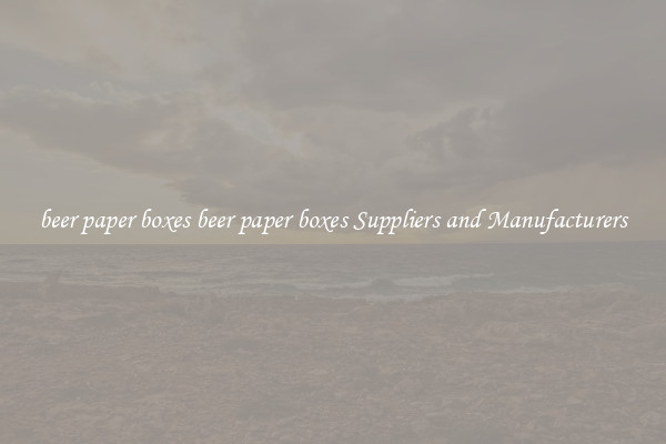 beer paper boxes beer paper boxes Suppliers and Manufacturers