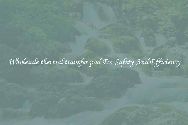 Wholesale thermal transfer pad For Safety And Efficiency