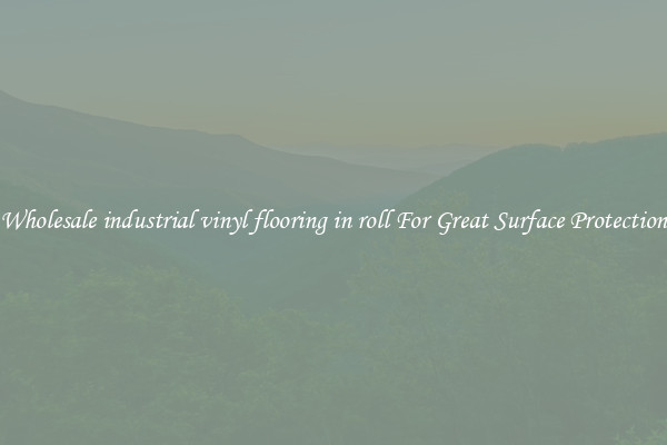 Wholesale industrial vinyl flooring in roll For Great Surface Protection