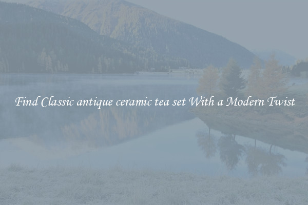 Find Classic antique ceramic tea set With a Modern Twist