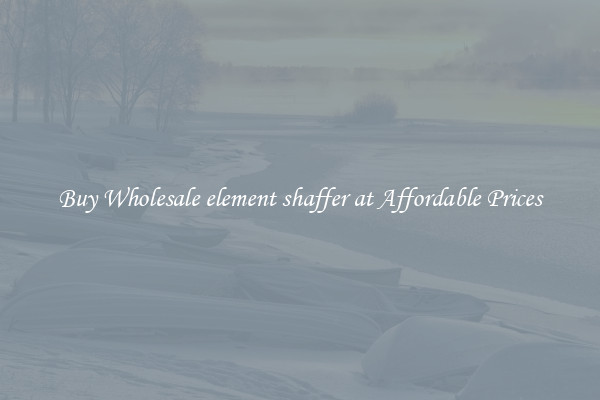 Buy Wholesale element shaffer at Affordable Prices