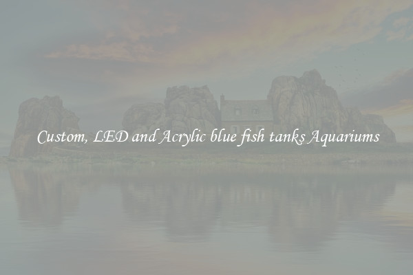 Custom, LED and Acrylic blue fish tanks Aquariums