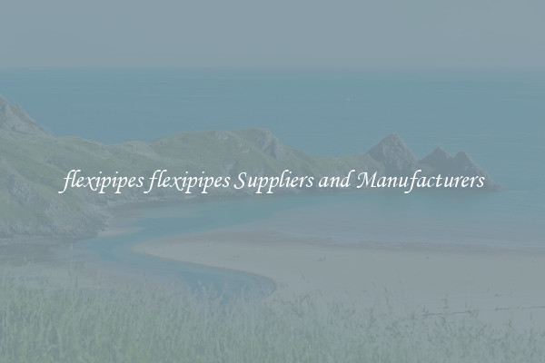 flexipipes flexipipes Suppliers and Manufacturers