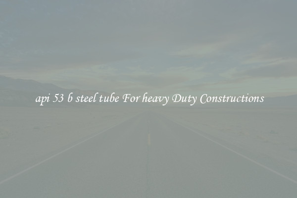 api 53 b steel tube For heavy Duty Constructions