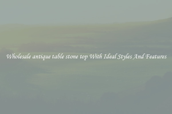 Wholesale antique table stone top With Ideal Styles And Features