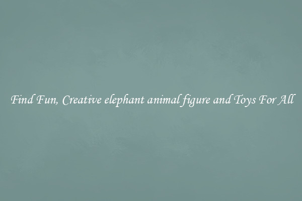 Find Fun, Creative elephant animal figure and Toys For All