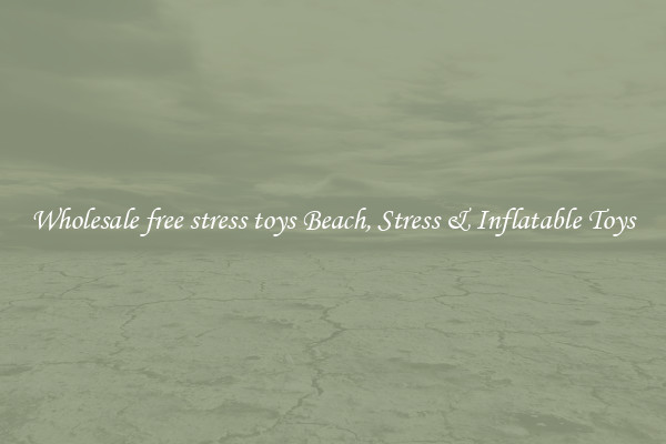 Wholesale free stress toys Beach, Stress & Inflatable Toys