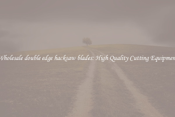 Wholesale double edge hacksaw blades: High Quality Cutting Equipment