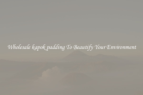Wholesale kapok padding To Beautify Your Environment