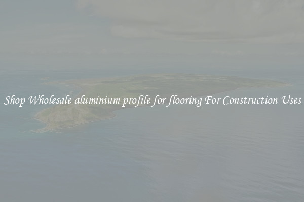 Shop Wholesale aluminium profile for flooring For Construction Uses